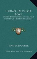 Indian Tales For Boys: Or The Backwoodsman And True Stories Of The Frontier 1290142521 Book Cover