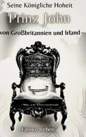 Seine Königliche Hoheit Prinz John von Großbritannien und Irland: Verleugnet, verraten und vergessen (German Edition) 3384238370 Book Cover