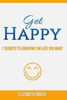 Get Happy! 7 Secrets to Creating the Life You Want 1530906784 Book Cover