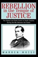 Rebellion in the Temple of Justice: The Federal and State Courts in South Carolina During the War Between the States 0595295754 Book Cover