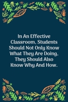 In An Effective Classroom, Students Should Not Only Know What They Are Doing, They Should Also Know Why And How: 100 Pages 6'' x 9'' Lined Writing Paper Perfect Gift For Teacher 1707856354 Book Cover