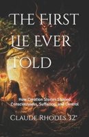 The First Lie Ever Told: How Creation Stories Shaped Consciousness, Suffering, and Control B0GWTY2ZM8 Book Cover