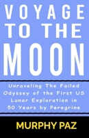 Voyage To The Moon: Unraveling The Failed Odyssey of the First US Lunar Exploration in 50 Years by Peregrine B0CSRQMQ3V Book Cover