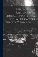 Influjo De La Familia En La Educación O Teoría De La Educación Pública Y Privada ...... (Spanish Edition) 1022372009 Book Cover