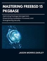 Mastering FreeBSD 15 Pkgbase: Optimizing Package Management, Streamlining Installation Processes, and Strengthening Security B0GH8CCZM9 Book Cover