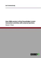 How SMEs protect critical knowledge in joint innovation activities with external partners 3656099014 Book Cover