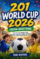 201 World Cup 2026 Trivia Questions: Test Your Knowledge of Epic Matches, Legendary Players, Historic Records, and Unforgettable Moments B0HC59KT2G Book Cover