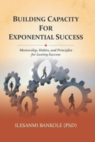 Building Capacity for Exponential Success: Mentorship, Habits, and Principles for Lasting Success B0GXKQXB6R Book Cover