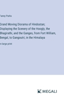 Grand Moving Diorama of Hindostan; Displaying the Scenery of the Hoogly, the Bhagirathi, and the Ganges, from Fort William, Bengal, to Gangoutri, in the Himalaya: in large print 3387068956 Book Cover