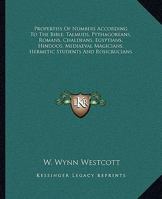 Properties Of Numbers According To The Bible, Talmuds, Pythagoreans, Romans, Chaldeans, Egyptians, Hindoos, Mediaeval Magicians, Hermetic Students And Rosicrucians 116290853X Book Cover