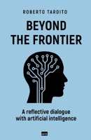 Beyond the Frontier: A reflective dialogue with artificial intelligence B0FP5H96DN Book Cover
