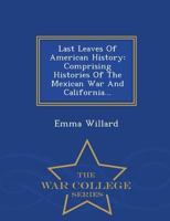 Last leaves of American history: comprising histories of the Mexican War and California 1297488628 Book Cover