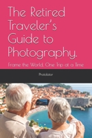 The Retired Traveler’s Guide to Photography.: Frame the World, One Trip at a Time (Travel Guides for Photographers) B0FF9H34TS Book Cover