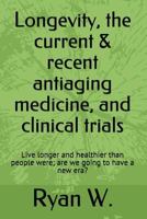 Longevity: The Current Anti-Aging Medicine, and Clinical Trials: Live Longer and Healthier Than People Were; Have a New Era? 1981838465 Book Cover