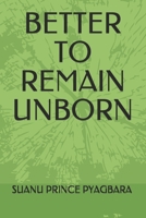 BETTER TO REMAIN UNBORN B09B1VR9PV Book Cover