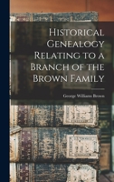 Historical Genealogy Relating to a Branch of the Brown Family 1018896406 Book Cover