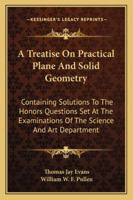 A Treatise On Practical Plane And Solid Geometry: Containing Solutions To The Honors Questions Set At The Examinations Of The Science And Art Department 1163294853 Book Cover