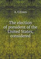 The Election of President of the United States, Considered 0530734192 Book Cover