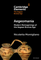 Aegeomania: Modern Re-imaginations of the Aegean Bronze Age (Elements in The Aegean Bronze Age) 1009538934 Book Cover