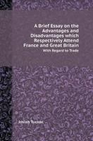 A Brief Essay On The Advantages And Disadvantages Which Respectively Attend France And Great Britain With Regard To Trade 1275812198 Book Cover