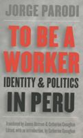 To Be a Worker: Identity and Politics in Peru 0807848603 Book Cover