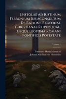 Epistolae Ad Iustinum Febronium Iurisconsultum De Ratione Regendae Christianae Reipublicae, Deque Legitima Romani Pontificis Potestate, Volume 1 1248462807 Book Cover