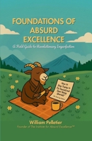 Foundations of Absurd Excellence: A Field Guide to Revolutionary Imperfection B0FN4RPX8J Book Cover