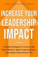 Increase Your Leadership Impact : 6 Simple Strategies to Connect with God's Wisdom, Make Tough Decisions, and Inspire Those Around You 1954709048 Book Cover