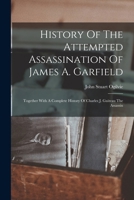 History Of The Attempted Assassination Of James A. Garfield: Together With A Complete History Of Charles J. Guiteau The Assassin 1016447809 Book Cover