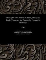 The Rights of Children in Spirit, Mind, and Body: Thoughts for Parents: By Frances S. Hallowes 1535810432 Book Cover