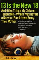 13 is the new 18 : and other things my children taught me while I was having a nervous breakdown being their mother 030739641X Book Cover