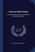 Down In Water Street: A Story Of Sixteen Years Life And Work In Water Street Mission 1019308796 Book Cover