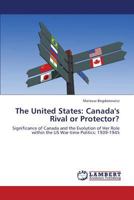 The United States: Canada's Rival or Protector?: Significance of Canada and the Evolution of Her Role within the US War-time Politics: 1939-1945 384840009X Book Cover