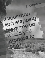 if your man isn't stepping his game up, would you propose to him? B09C2F516D Book Cover