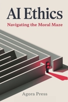 AI Ethics: Navigating the Moral Maze (The Golden Age of AI : 2025 and onwards) B0FFTJYR1Z Book Cover
