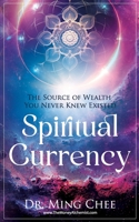 Spiritual Currency: The Source of Wealth You Never Knew Existed B0CKLZ4TD6 Book Cover