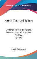 Knots, Ties and Splices: A Handbook for Seafarers, Travellers and All Who Use Cordage : With Practical Notes on Wire and Wire Splicing, Angler's Knot 9389525152 Book Cover
