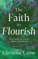 Faith to Flourish : God's Design for a Rooted, Resilient, and Fruitful Life 1400257247 Book Cover