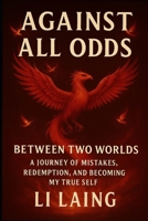 Against All Odds: Between Two Worlds: A Journey of Mistakes, Redemption, and Becoming My True Self B0FQ3VJQ5H Book Cover