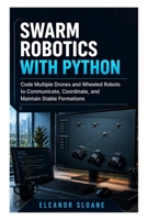 Swarm Robotics with Python: Code Multiple Drones and Wheeled Robots to Communicate, Coordinate, and Maintain Stable Formations B0HBW22VPD Book Cover