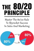 The 80/20 Principle: Master The 80/20 Rule To Skyrocket Success In Sales And Marketing: What Is The 20 80 Rule In Marketing B099C14S7M Book Cover
