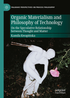 Organic Materialism and Philosophy of Technology: On the Speculative Relationship between Thought and Matter (Palgrave Perspectives on Process Philosophy) 3032051223 Book Cover