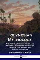 Polynesian Mythology: The Myths, Legends, Songs and Ancient Traditional History of the New Zealanders and Pacific Islanders 1789871654 Book Cover