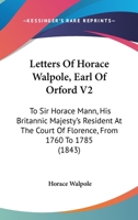 Letters Of Horace Walpole, Earl Of Orford V2: To Sir Horace Mann, His Britannic Majesty's Resident At The Court Of Florence, From 1760 To 1785 1104991756 Book Cover