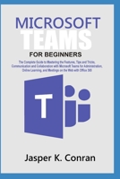 Microsoft Teams for Beginners: The Complete Guide to Mastering the Features, Tips, and Tricks, Communication, and Collaboration with Microsoft Teams, for Administration, Online Learning, and Meetings B08F6RYL7F Book Cover