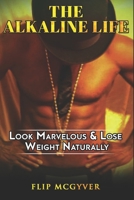 THE ALKALINE LIFE: LOOK MARVELOUS & LOSE WEIGHT NATURALLY 1718056273 Book Cover
