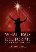 What Jesus Did for Me: He Can Do for You 1465311254 Book Cover