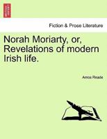 Norah Moriarty; Or, Revelations of Modern Irish Life 1241382727 Book Cover