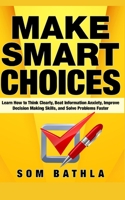 Make Smart Choices: Learn How to Think Clearly, Beat Information Anxiety, Improve Decision Making Skills, and Solve Problems Faster 1087145112 Book Cover