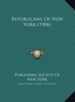 Republicans of New York: A Pictorial and Concise Biographical Record of Republicans of the Empire State at the Beginning of the Twentieth Century (Classic Reprint) 1166999238 Book Cover